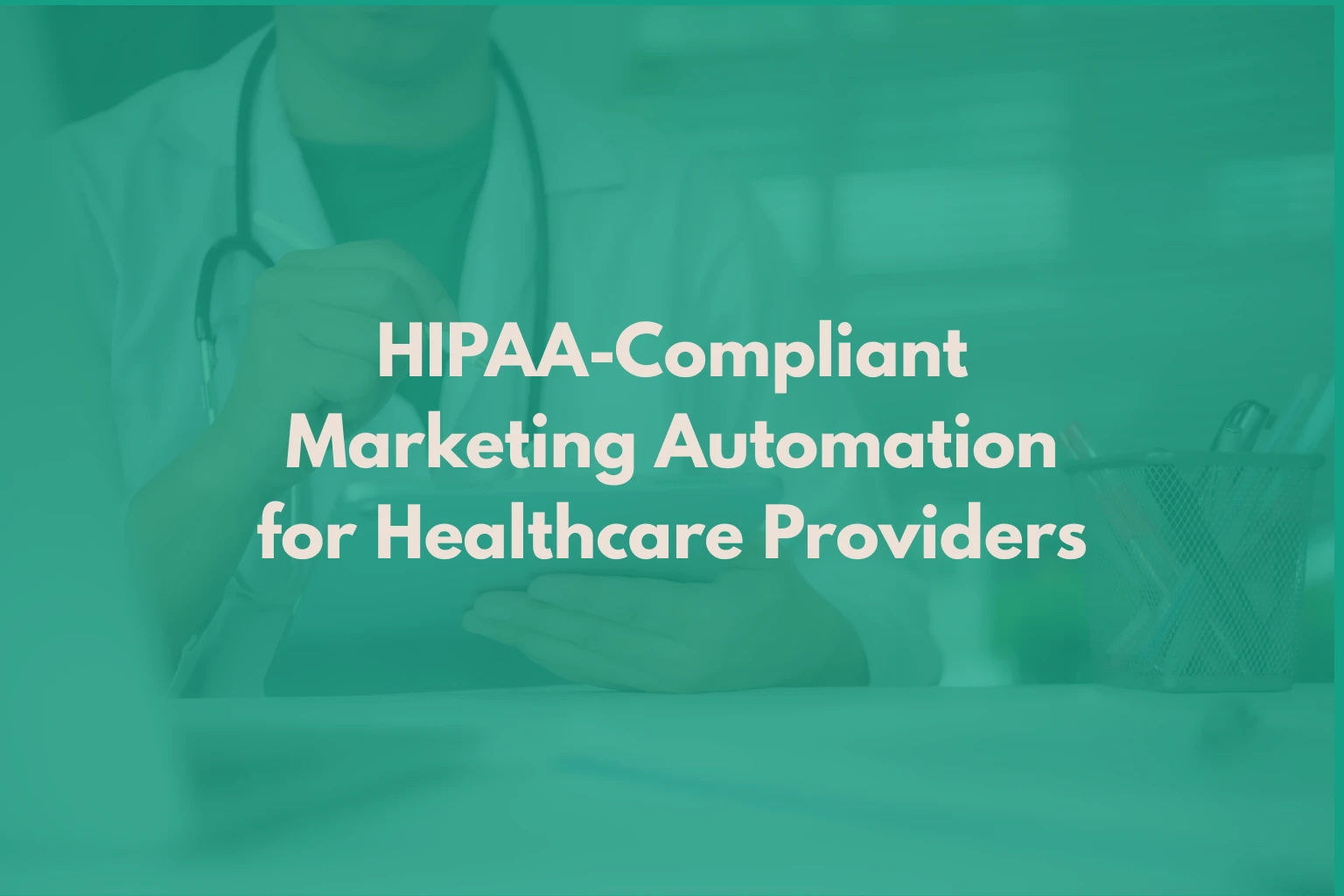 HIPAA-Compliant Marketing Automation for Healthcare Providers