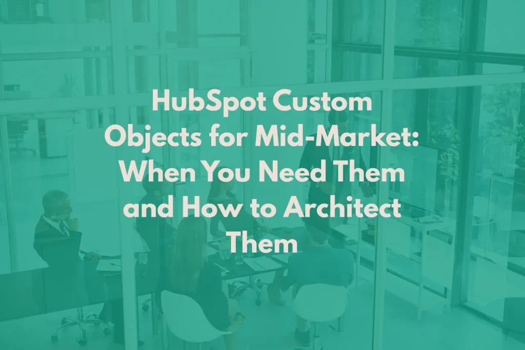 HubSpot Custom Objects for Mid-Market: When You Need Them and How to Architect Them