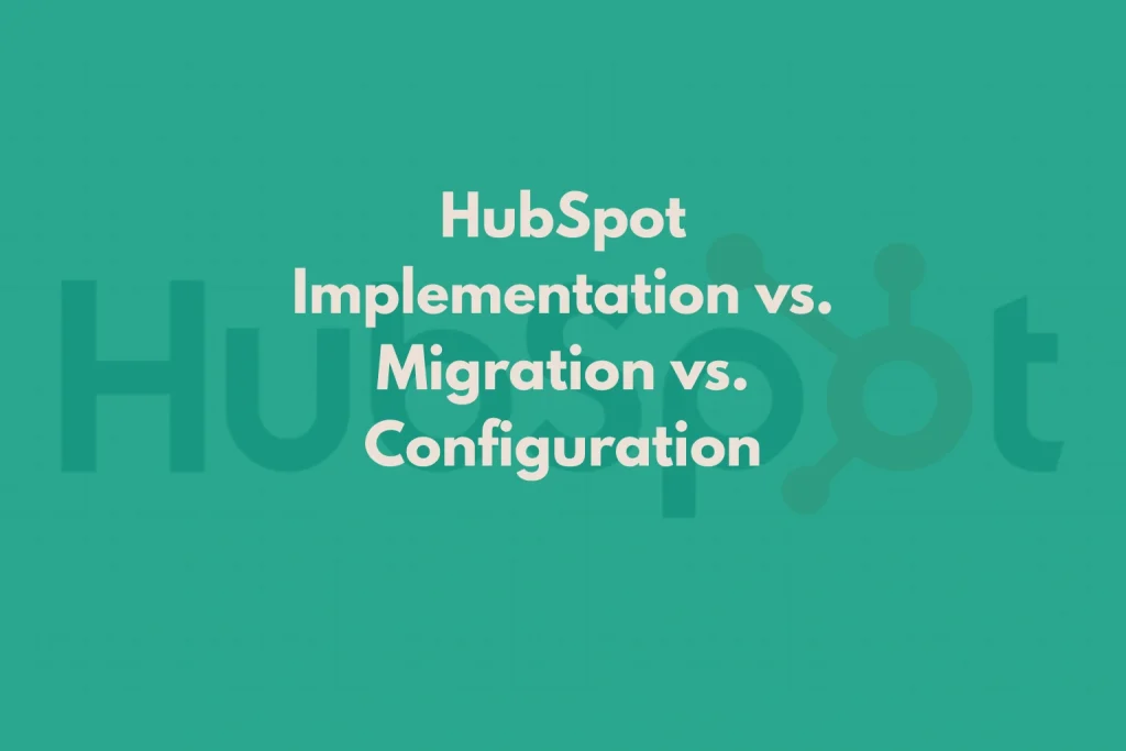 HubSpot Implementation vs. Migration vs. Configuration: What Does Your Company Need?