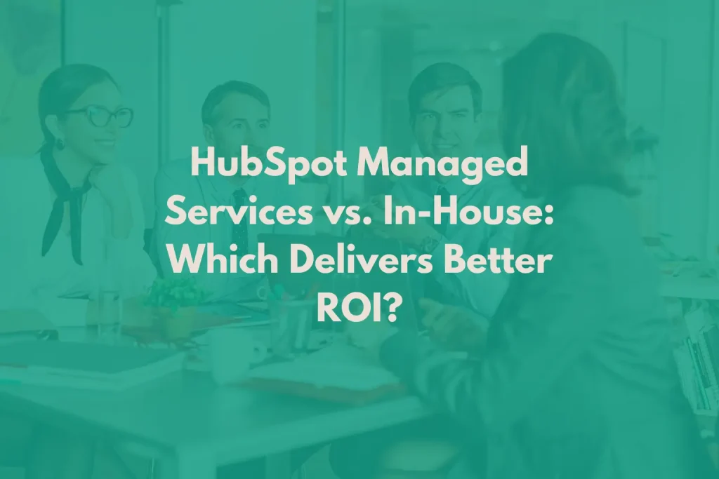 HubSpot Managed Services vs. In-House: Which Delivers Better ROI?